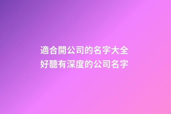 適合開公司的名字大全 好聽有深度的公司名字-第1張-公司起名-玄機派